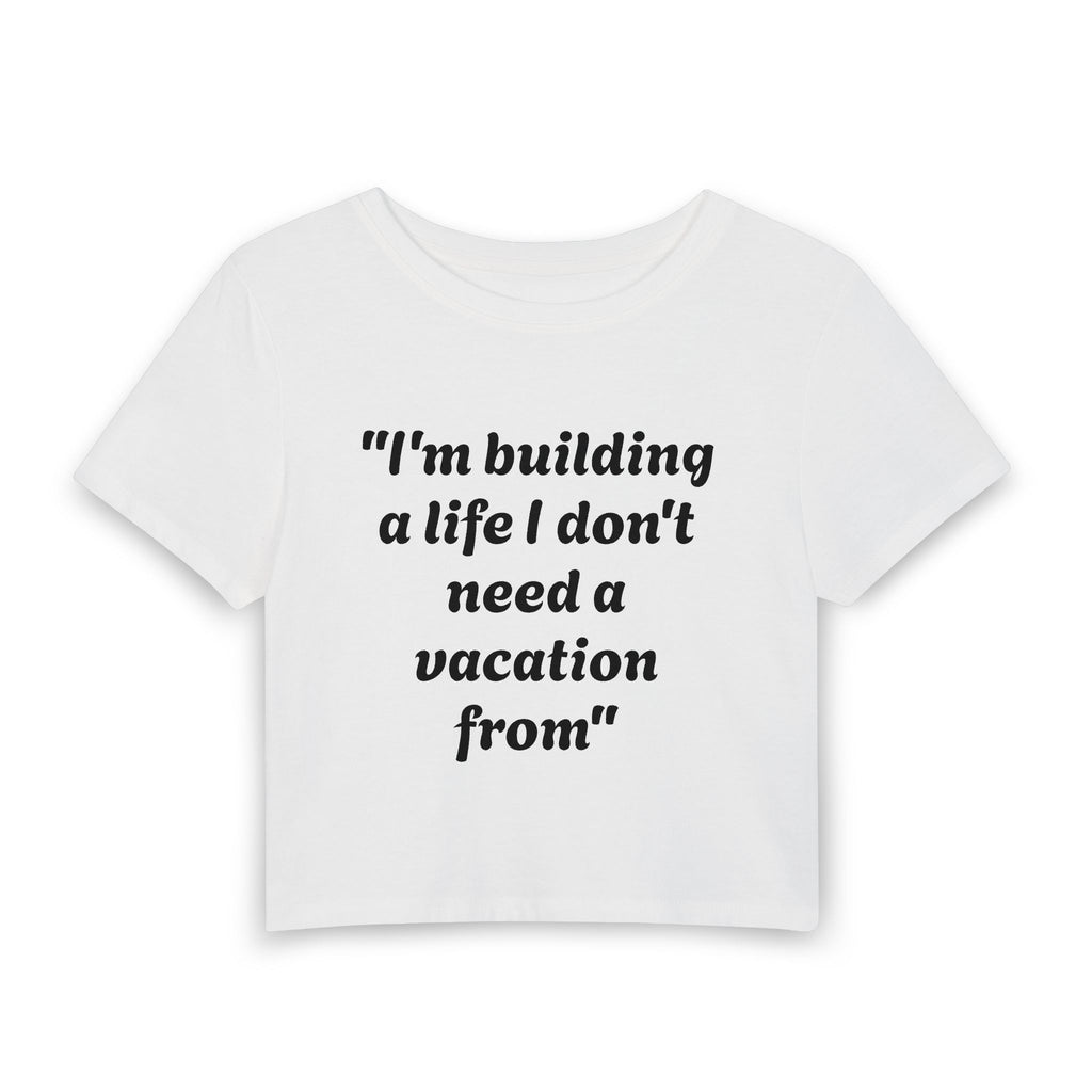 Women's Baby Tee — “I'm building a life I don't need a vacation from” Motivational Crop Top